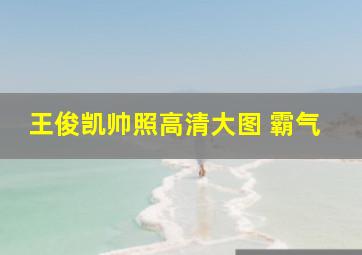 王俊凯帅照高清大图 霸气